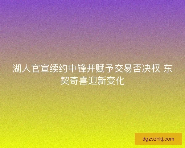 湖人官宣续约中锋并赋予交易否决权 东契奇喜迎新变化