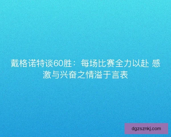戴格诺特谈60胜：每场比赛全力以赴 感激与兴奋之情溢于言表