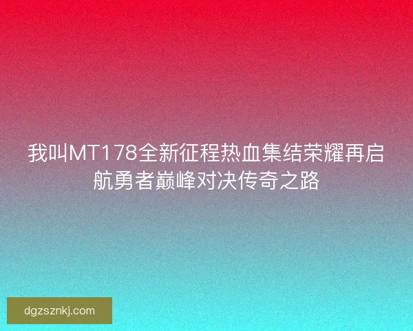 我叫MT178全新征程热血集结荣耀再启航勇者巅峰对决传奇之路